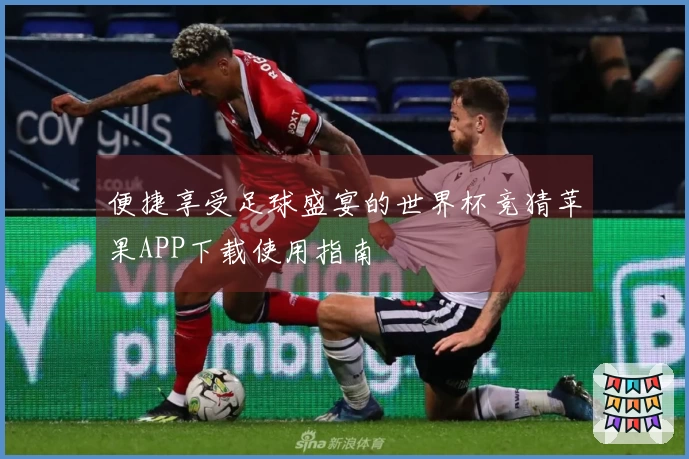 便捷享受足球盛宴的世界杯竞猜苹果APP下载使用指南