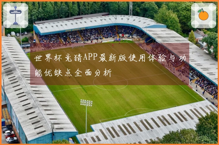 世界杯竞猜APP最新版使用体验与功能优缺点全面分析