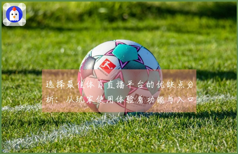 选择最佳体育直播平台的优缺点分析：从玩家使用体验看功能与入口设置