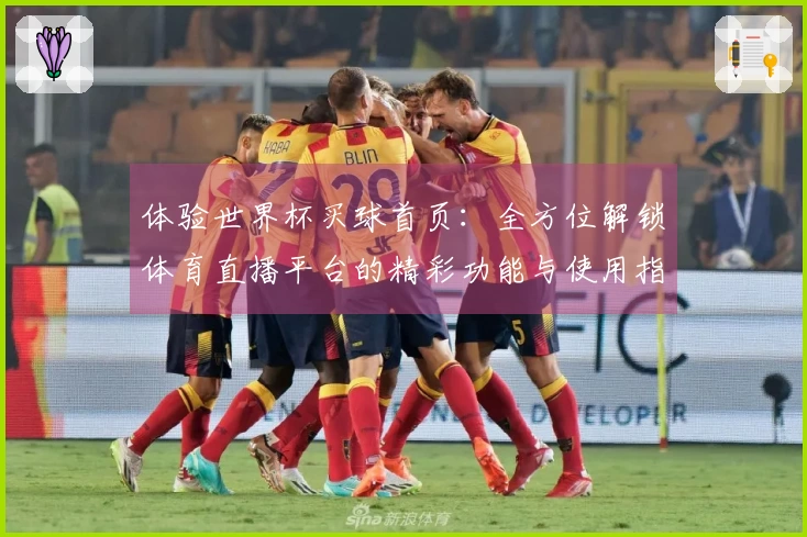 体验世界杯买球首页：全方位解锁体育直播平台的精彩功能与使用指南
