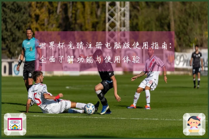 世界杯竞猜注册电脑版使用指南：全面了解功能与使用体验