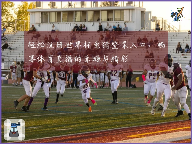 轻松注册世界杯竞猜登录入口，畅享体育直播的乐趣与精彩